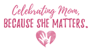 Celebrating Mom: Because She Matters