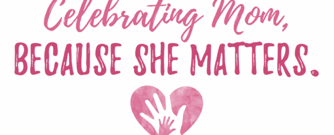 Image features a text design with the words "Celebrating Mom, because she matters."