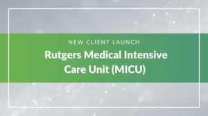 image with text that reads "NEW CLIENT LAUNCH," followed by the larger text "Rutgers Medical Intensive Care Unit (MICU)" .